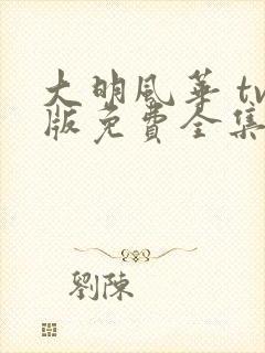 大明风华 tv版免费全集