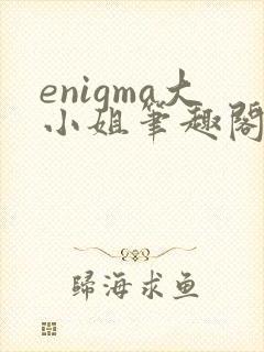enigma大小姐笔趣阁在线阅读