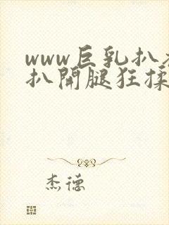 www巨乳扒衣扒开腿狂揉