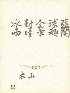 冰封全球张奕方雨晴笔趣阁