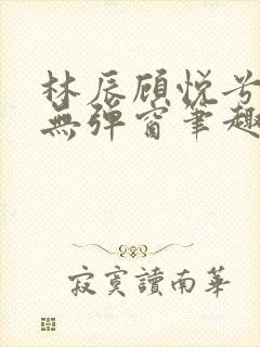 林辰顾悦兮正版无弹窗笔趣阁