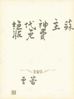 绝代神主苏莫正版免费