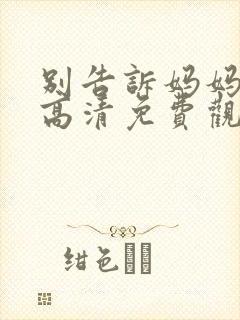 别告诉妈妈在线高清免费观看电视剧