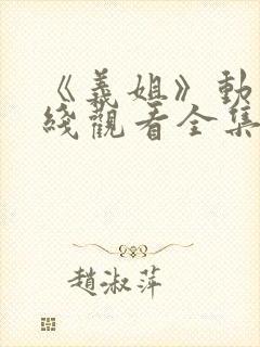 《义姐》动漫在线观看全集免费