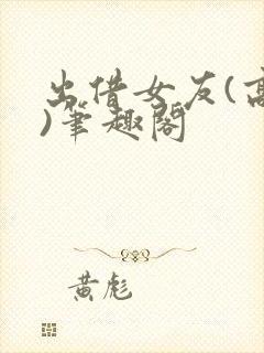 出借女友(高干)笔趣阁