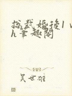 总裁婚后1ⅴ1h笔趣阁