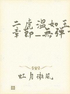 二虎温如玉最新章节_无弹窗全文免费阅读