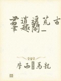 君逍遥荒古圣体笔趣阁_