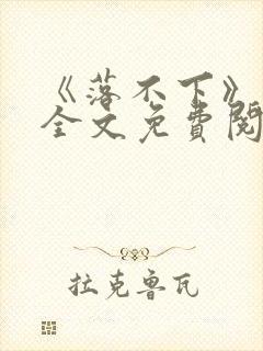 《落不下》小说全文免费阅读