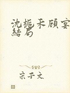 沈栀禾顾宴初大结局