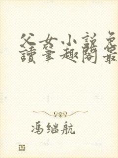 父女小说免费阅读笔趣阁最新章节封面