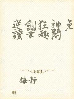 逆剑狂神免费阅读笔趣阁