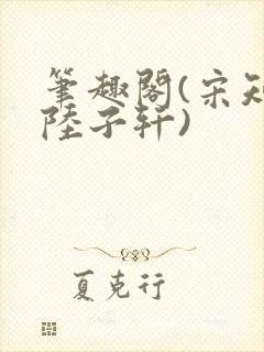 笔趣阁(宋知禾陆子轩)