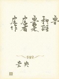 皮皮鲁和鲁西西作者是谁