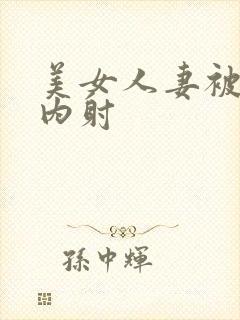 美女人妻被无套内射