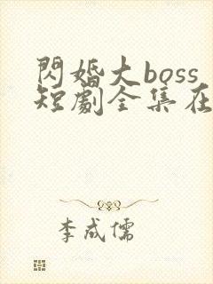 闪婚大boss短剧全集在线免费观看