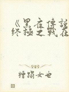 《黑夜传说6》终极之战在线观看