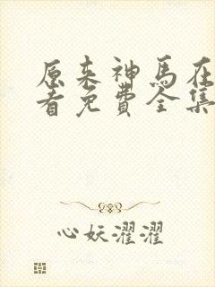 原来神马在线观看免费全集高清封面