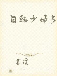 日韩少妇多毛逼