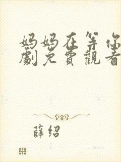 妈妈在等你电视剧免费观看35集