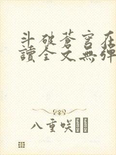 斗破苍穹在线阅读全文无弹窗