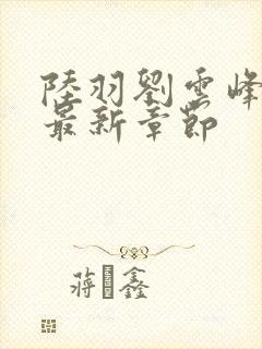 陆羽刘云峰小说最新章节