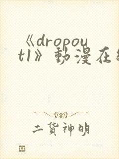 《dropout1》动漫在线观看