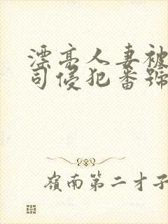 漂亮人妻被夫上司侵犯番号