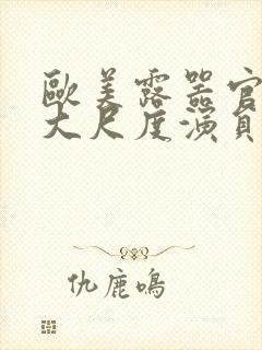 欧美露器官做爰大尺度演员表