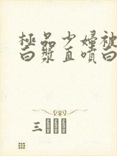 极品少妇被猛的白浆直喷白浆