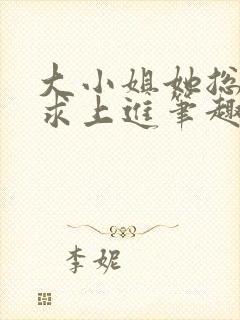 大小姐她总是不求上进笔趣阁