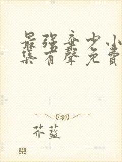 最强弃少小说全集有声免费听