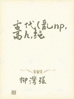 古代(乱np,高h,纯