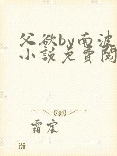 父欲by南波万小说免费阅读笔趣阁