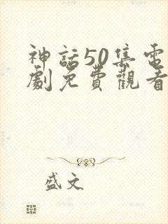 神话50集电视剧免费观看