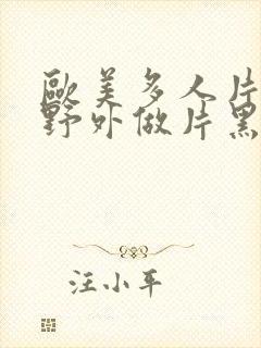 欧美多人片高潮野外做片黑人