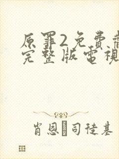 原罪2免费观看完整版电视剧高清