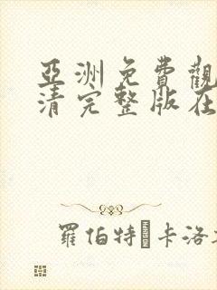 亚洲免费观看高清完整版在线观看免费