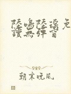 陆鸣陆瑶免费阅读无弹窗