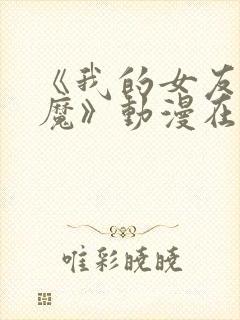 《我的女友是魅魔》动漫在哪