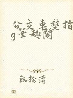 公交车双指探洞g笔趣阁