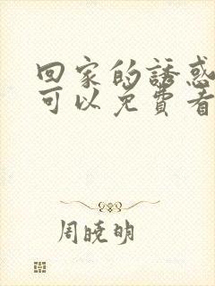 回家的诱惑在哪可以免费看