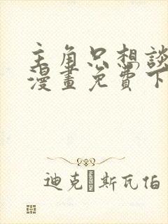 主角只想谈恋爱漫画免费下拉式六漫画