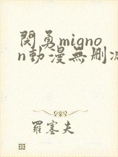 闵勇mignon动漫无删减版