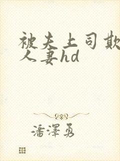 被夫上司欺辱的人妻hd