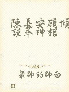 陈长安顾倾城小说葬神棺