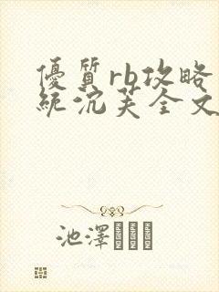 优质rb攻略系统沉芙全文免费阅读在