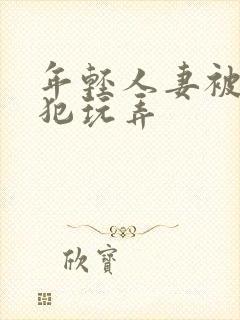 年轻人妻被公侵犯玩弄