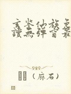 玄鉴仙族免费阅读无弹窗最新