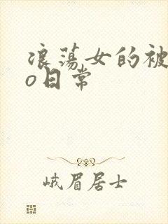 浪荡女的被cao日常
